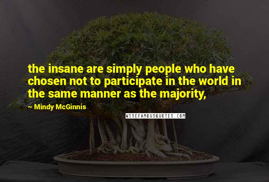 Mindy McGinnis Quotes: the insane are simply people who have chosen not to participate in the world in the same manner as the majority,