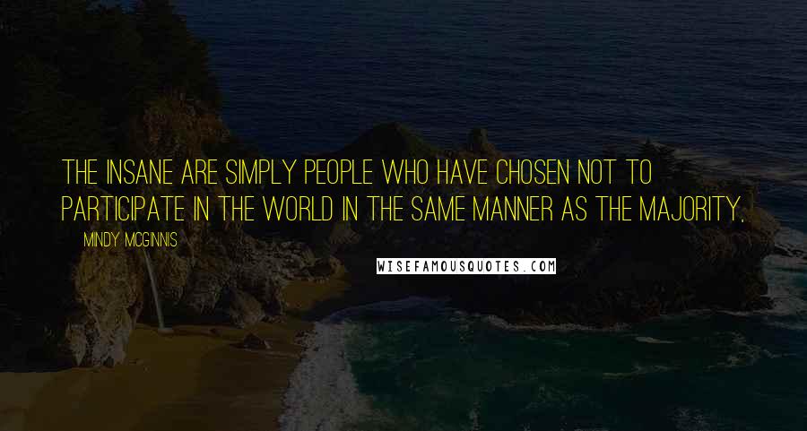 Mindy McGinnis Quotes: the insane are simply people who have chosen not to participate in the world in the same manner as the majority,