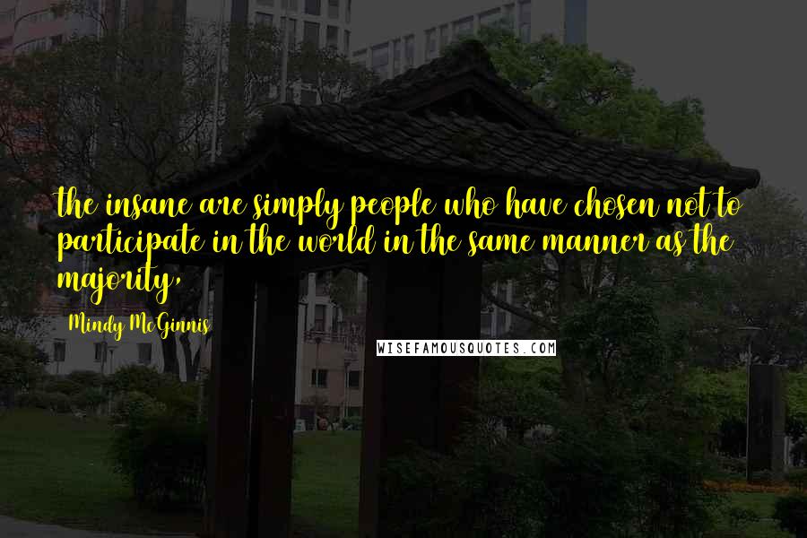 Mindy McGinnis Quotes: the insane are simply people who have chosen not to participate in the world in the same manner as the majority,