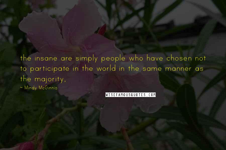 Mindy McGinnis Quotes: the insane are simply people who have chosen not to participate in the world in the same manner as the majority,