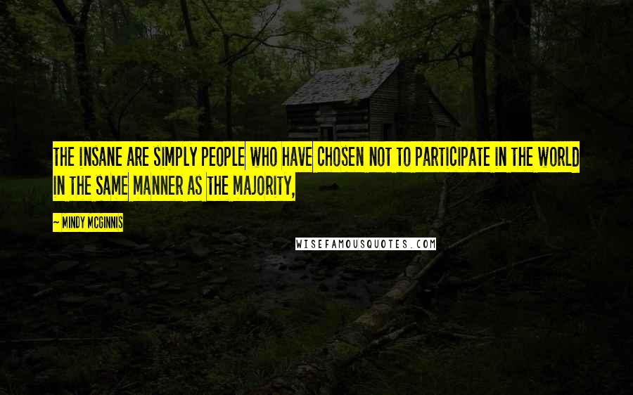 Mindy McGinnis Quotes: the insane are simply people who have chosen not to participate in the world in the same manner as the majority,