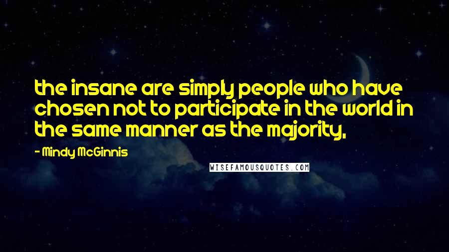 Mindy McGinnis Quotes: the insane are simply people who have chosen not to participate in the world in the same manner as the majority,