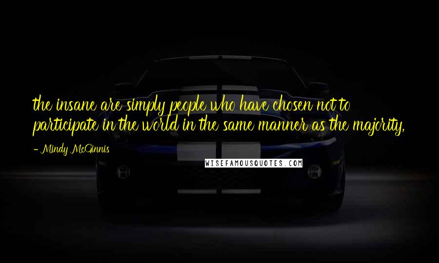 Mindy McGinnis Quotes: the insane are simply people who have chosen not to participate in the world in the same manner as the majority,