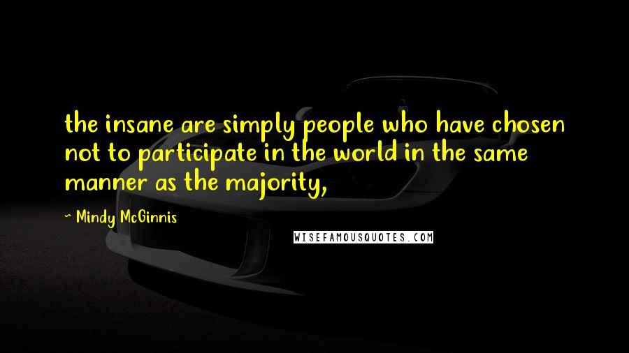 Mindy McGinnis Quotes: the insane are simply people who have chosen not to participate in the world in the same manner as the majority,