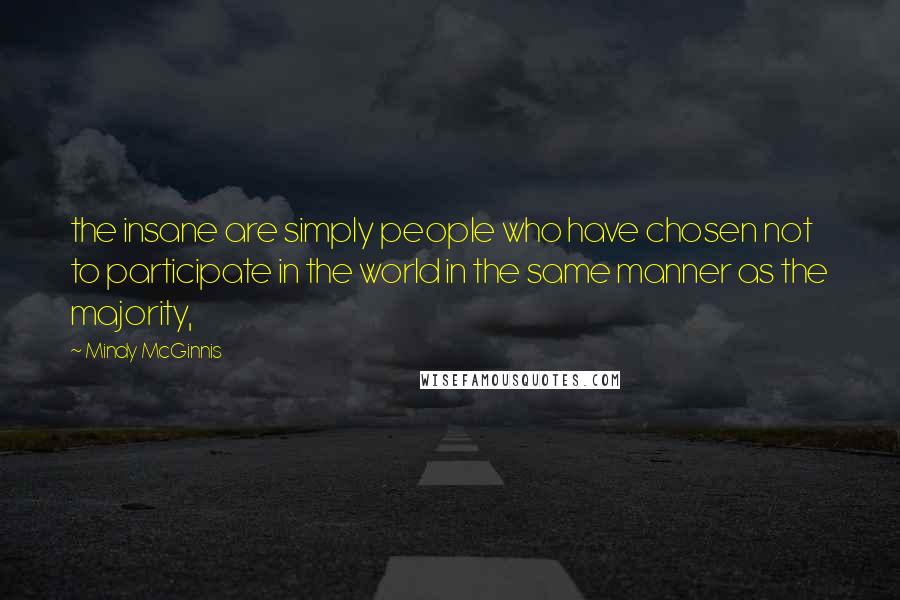 Mindy McGinnis Quotes: the insane are simply people who have chosen not to participate in the world in the same manner as the majority,