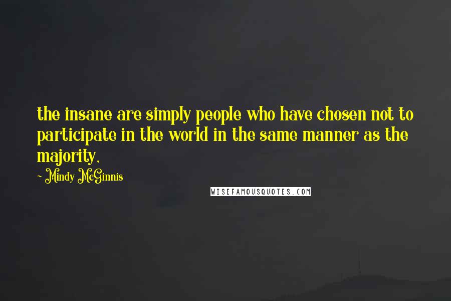 Mindy McGinnis Quotes: the insane are simply people who have chosen not to participate in the world in the same manner as the majority,