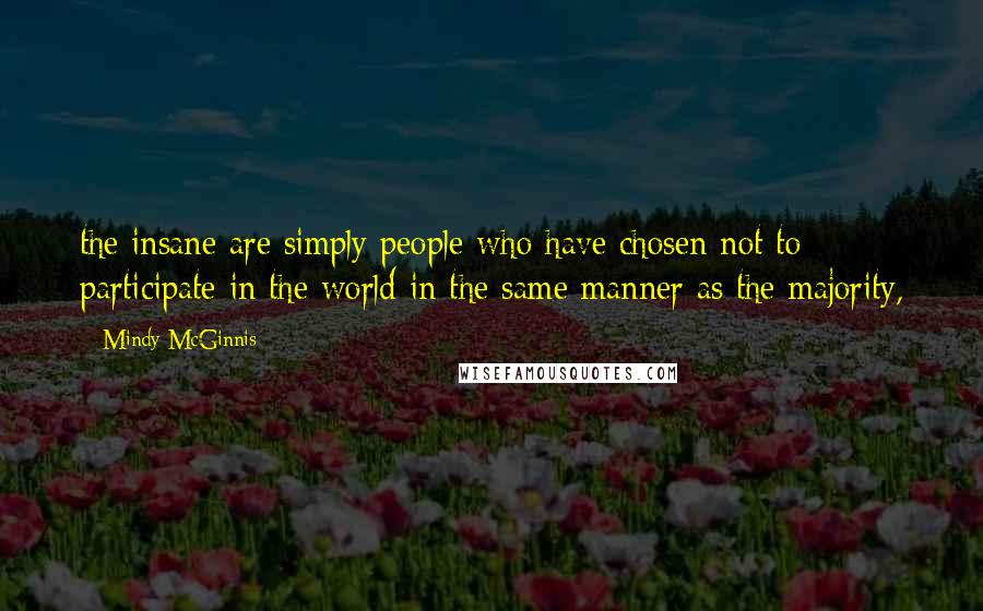 Mindy McGinnis Quotes: the insane are simply people who have chosen not to participate in the world in the same manner as the majority,