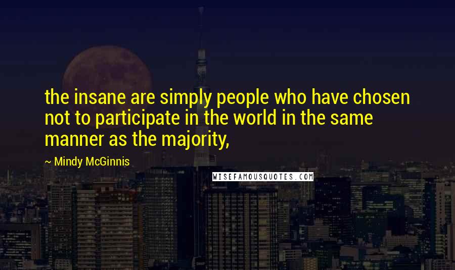 Mindy McGinnis Quotes: the insane are simply people who have chosen not to participate in the world in the same manner as the majority,