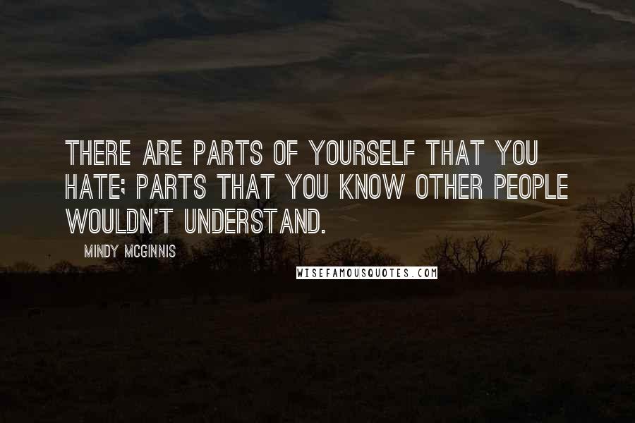 Mindy McGinnis Quotes: There are parts of yourself that you hate; parts that you know other people wouldn't understand.