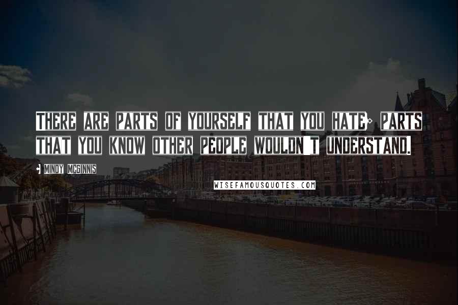 Mindy McGinnis Quotes: There are parts of yourself that you hate; parts that you know other people wouldn't understand.