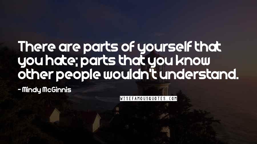 Mindy McGinnis Quotes: There are parts of yourself that you hate; parts that you know other people wouldn't understand.