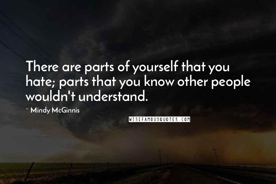 Mindy McGinnis Quotes: There are parts of yourself that you hate; parts that you know other people wouldn't understand.