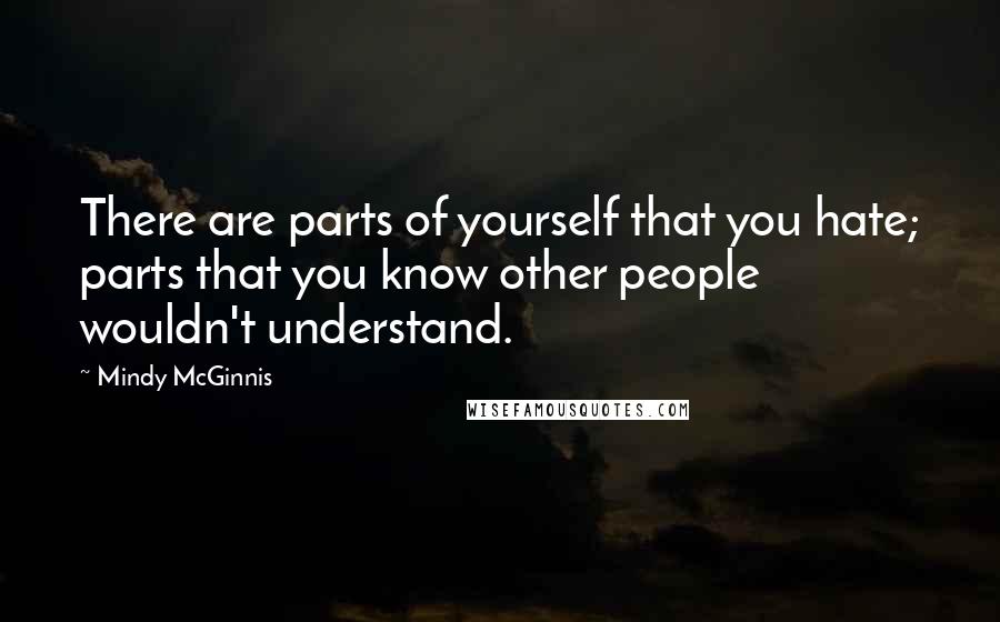 Mindy McGinnis Quotes: There are parts of yourself that you hate; parts that you know other people wouldn't understand.