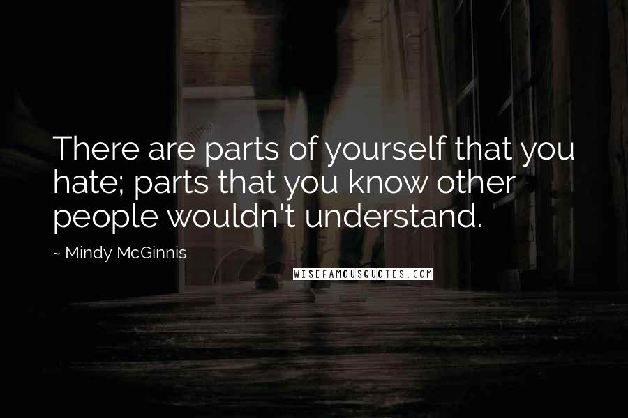 Mindy McGinnis Quotes: There are parts of yourself that you hate; parts that you know other people wouldn't understand.