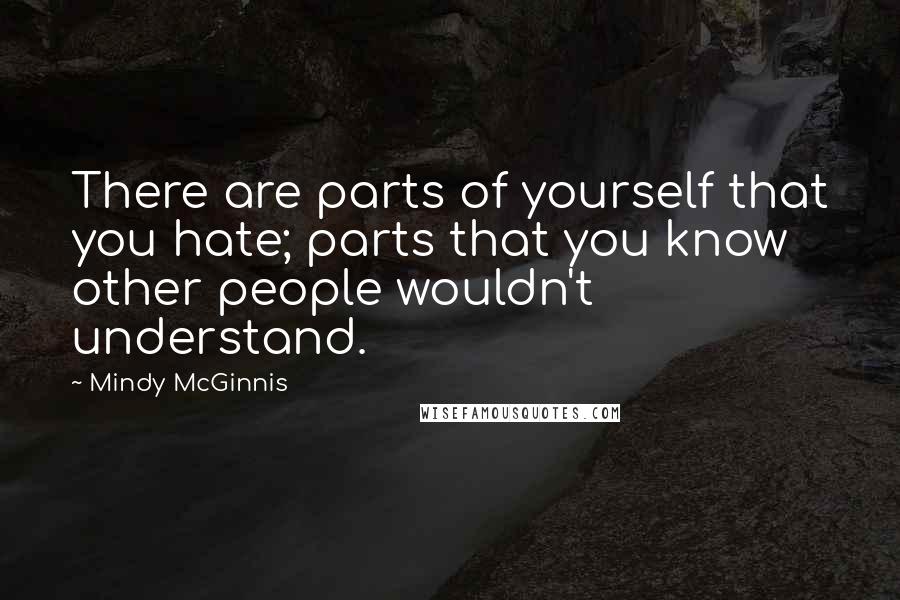 Mindy McGinnis Quotes: There are parts of yourself that you hate; parts that you know other people wouldn't understand.