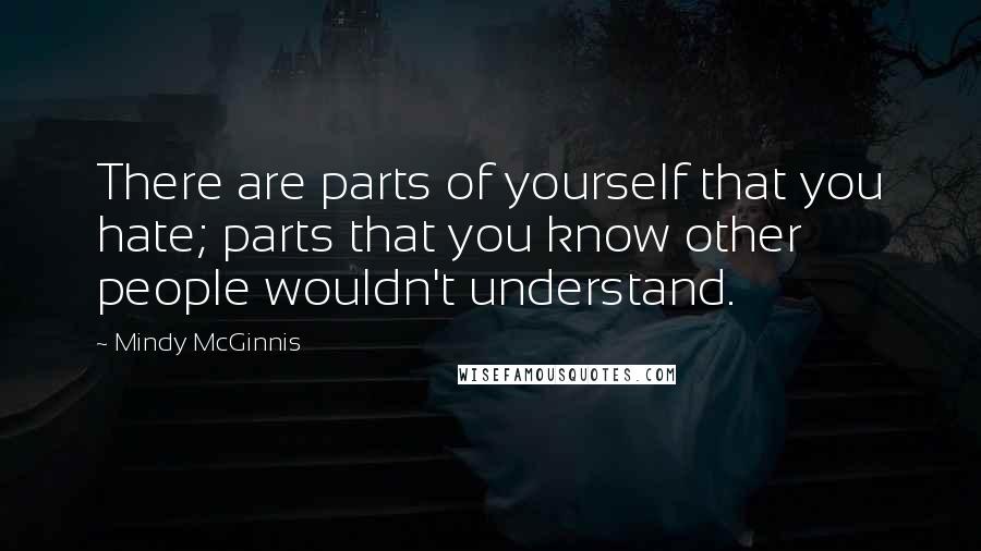 Mindy McGinnis Quotes: There are parts of yourself that you hate; parts that you know other people wouldn't understand.