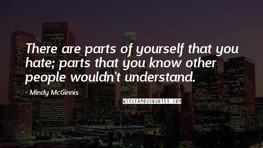 Mindy McGinnis Quotes: There are parts of yourself that you hate; parts that you know other people wouldn't understand.