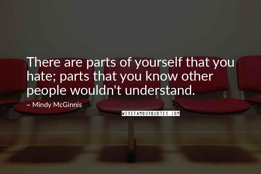 Mindy McGinnis Quotes: There are parts of yourself that you hate; parts that you know other people wouldn't understand.