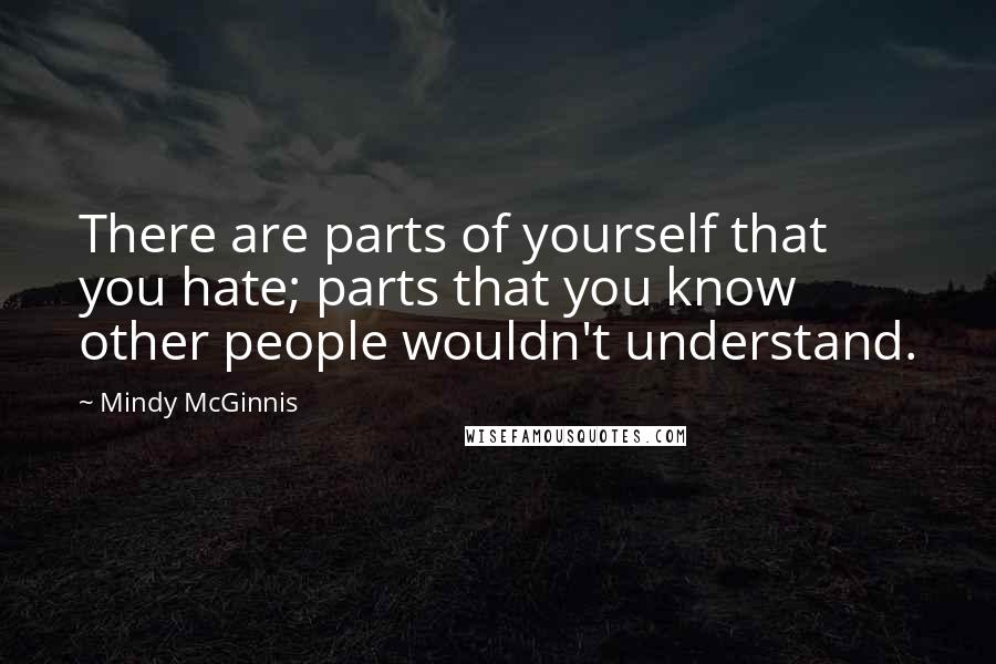 Mindy McGinnis Quotes: There are parts of yourself that you hate; parts that you know other people wouldn't understand.