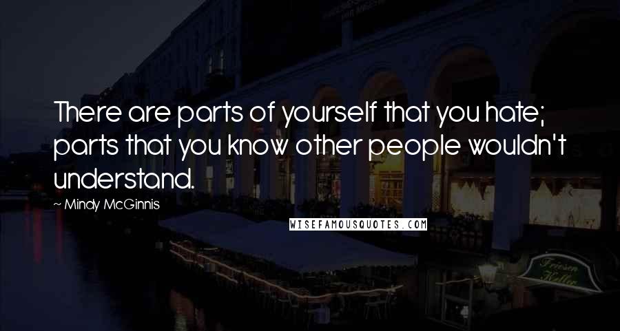 Mindy McGinnis Quotes: There are parts of yourself that you hate; parts that you know other people wouldn't understand.