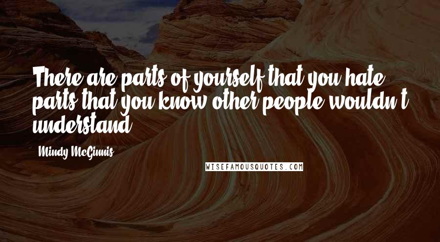 Mindy McGinnis Quotes: There are parts of yourself that you hate; parts that you know other people wouldn't understand.