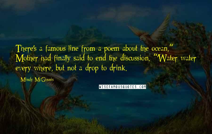 Mindy McGinnis Quotes: There's a famous line from a poem about the ocean," Mother had finally said to end the discussion. "'Water water every where, but not a drop to drink.