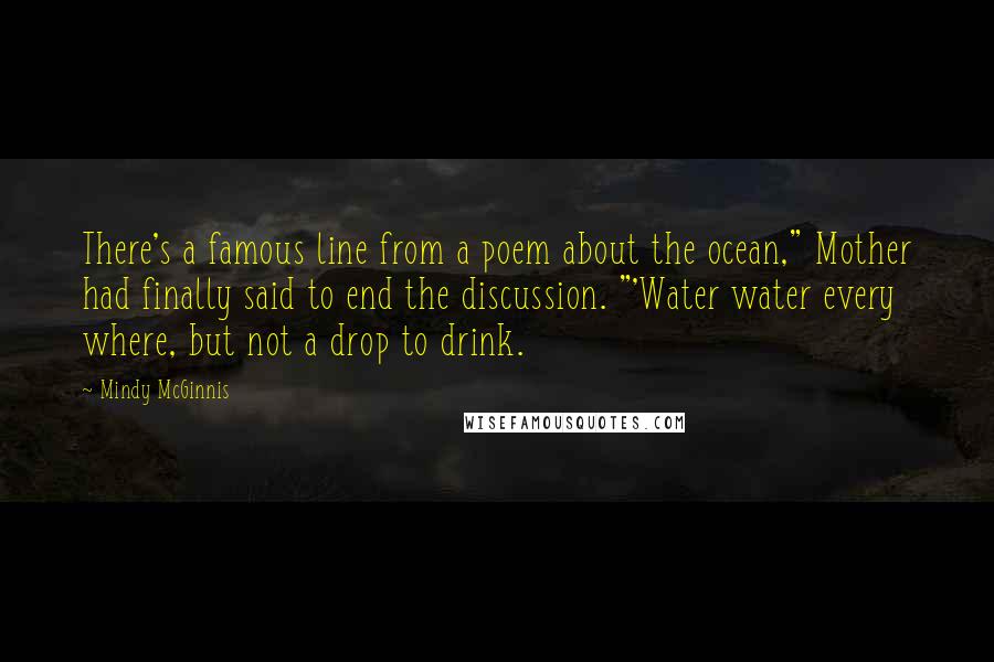 Mindy McGinnis Quotes: There's a famous line from a poem about the ocean," Mother had finally said to end the discussion. "'Water water every where, but not a drop to drink.