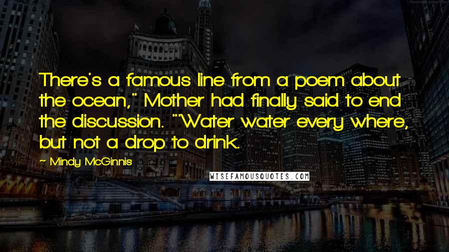 Mindy McGinnis Quotes: There's a famous line from a poem about the ocean," Mother had finally said to end the discussion. "'Water water every where, but not a drop to drink.