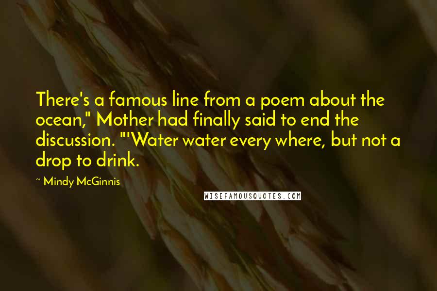 Mindy McGinnis Quotes: There's a famous line from a poem about the ocean," Mother had finally said to end the discussion. "'Water water every where, but not a drop to drink.