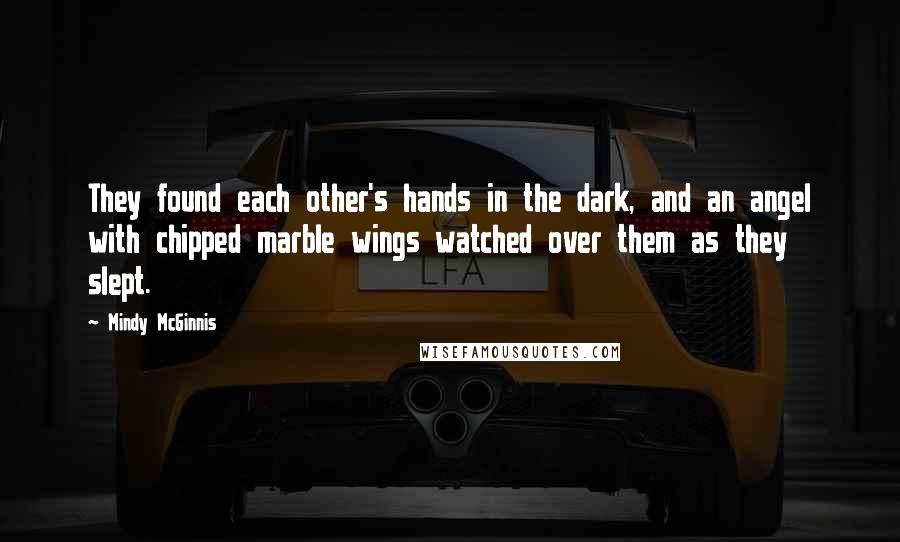 Mindy McGinnis Quotes: They found each other's hands in the dark, and an angel with chipped marble wings watched over them as they slept.