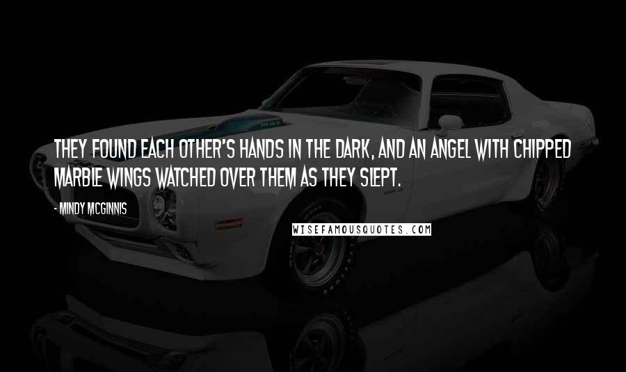 Mindy McGinnis Quotes: They found each other's hands in the dark, and an angel with chipped marble wings watched over them as they slept.