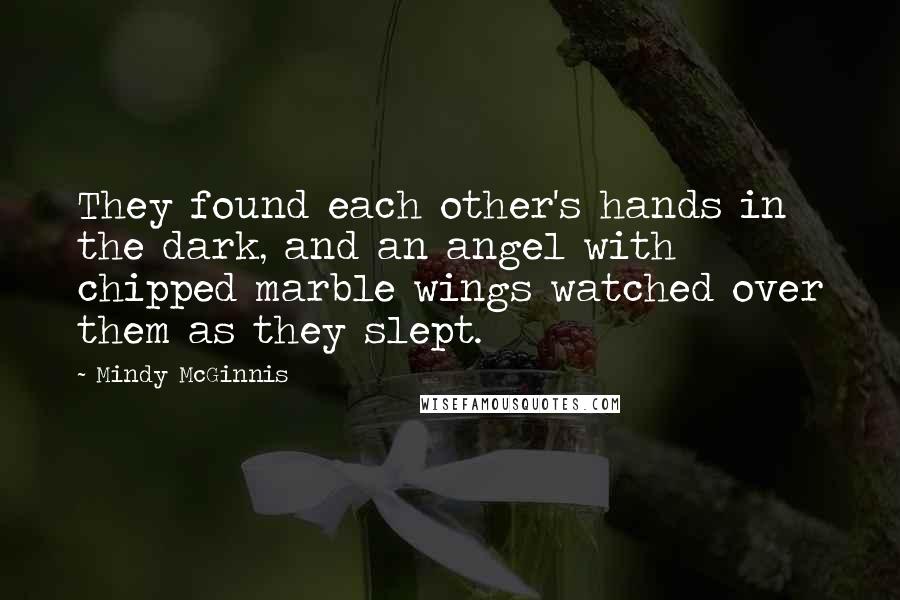 Mindy McGinnis Quotes: They found each other's hands in the dark, and an angel with chipped marble wings watched over them as they slept.