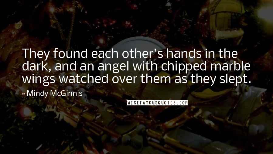 Mindy McGinnis Quotes: They found each other's hands in the dark, and an angel with chipped marble wings watched over them as they slept.