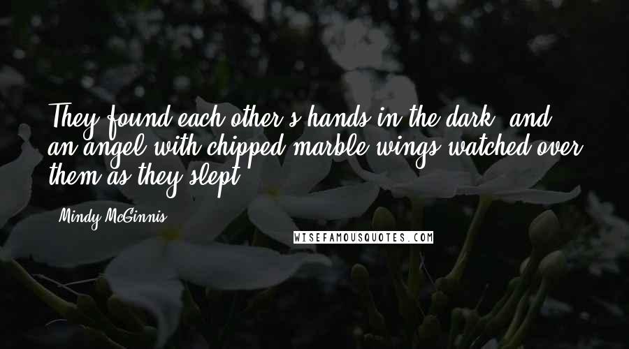 Mindy McGinnis Quotes: They found each other's hands in the dark, and an angel with chipped marble wings watched over them as they slept.