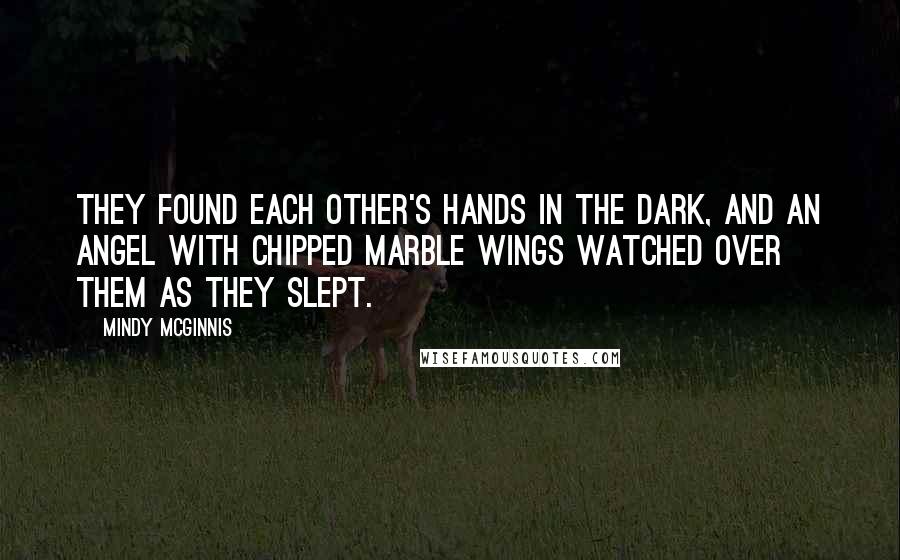 Mindy McGinnis Quotes: They found each other's hands in the dark, and an angel with chipped marble wings watched over them as they slept.