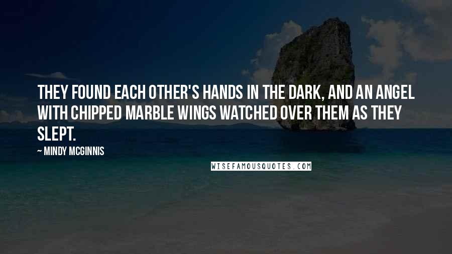 Mindy McGinnis Quotes: They found each other's hands in the dark, and an angel with chipped marble wings watched over them as they slept.
