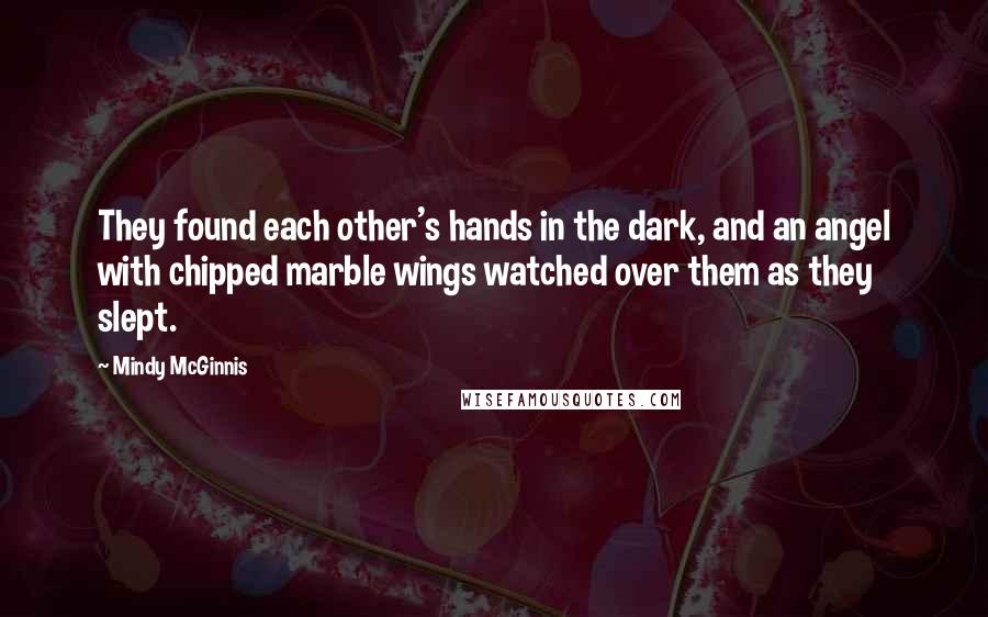 Mindy McGinnis Quotes: They found each other's hands in the dark, and an angel with chipped marble wings watched over them as they slept.