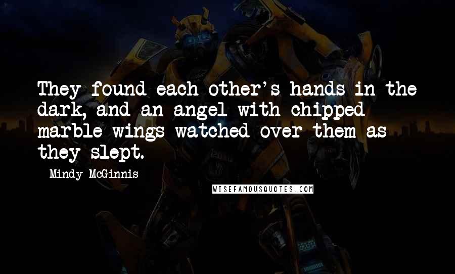 Mindy McGinnis Quotes: They found each other's hands in the dark, and an angel with chipped marble wings watched over them as they slept.