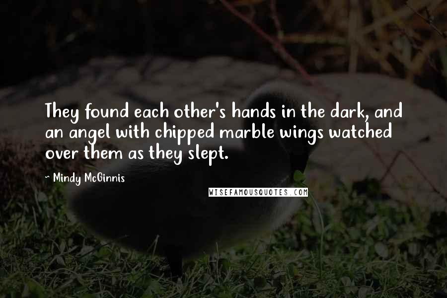 Mindy McGinnis Quotes: They found each other's hands in the dark, and an angel with chipped marble wings watched over them as they slept.