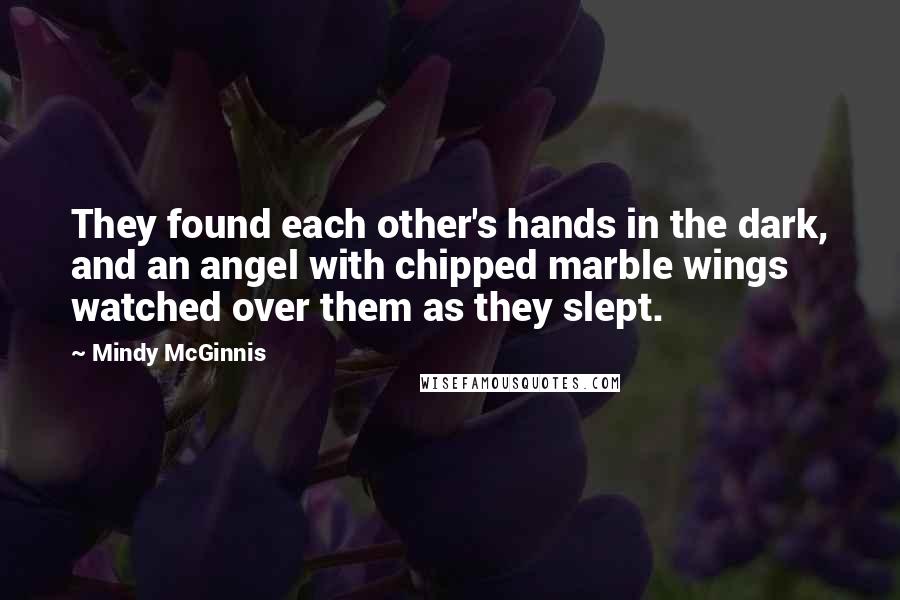 Mindy McGinnis Quotes: They found each other's hands in the dark, and an angel with chipped marble wings watched over them as they slept.