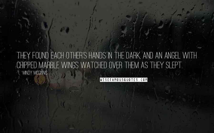 Mindy McGinnis Quotes: They found each other's hands in the dark, and an angel with chipped marble wings watched over them as they slept.