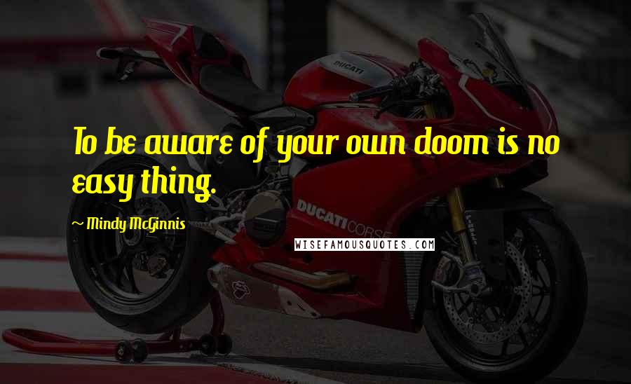 Mindy McGinnis Quotes: To be aware of your own doom is no easy thing.