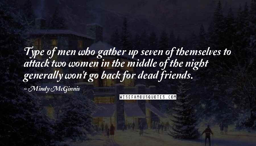 Mindy McGinnis Quotes: Type of men who gather up seven of themselves to attack two women in the middle of the night generally won't go back for dead friends.