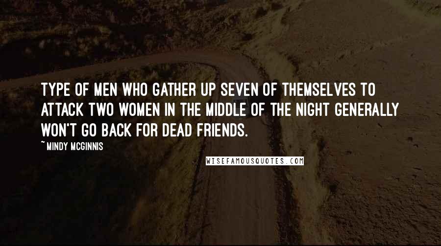 Mindy McGinnis Quotes: Type of men who gather up seven of themselves to attack two women in the middle of the night generally won't go back for dead friends.