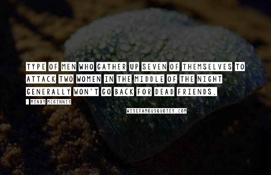 Mindy McGinnis Quotes: Type of men who gather up seven of themselves to attack two women in the middle of the night generally won't go back for dead friends.