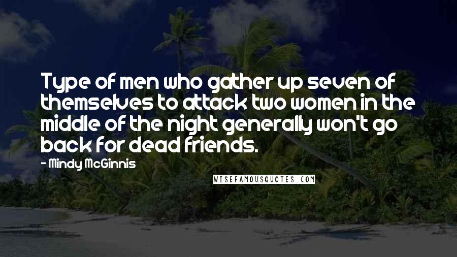 Mindy McGinnis Quotes: Type of men who gather up seven of themselves to attack two women in the middle of the night generally won't go back for dead friends.