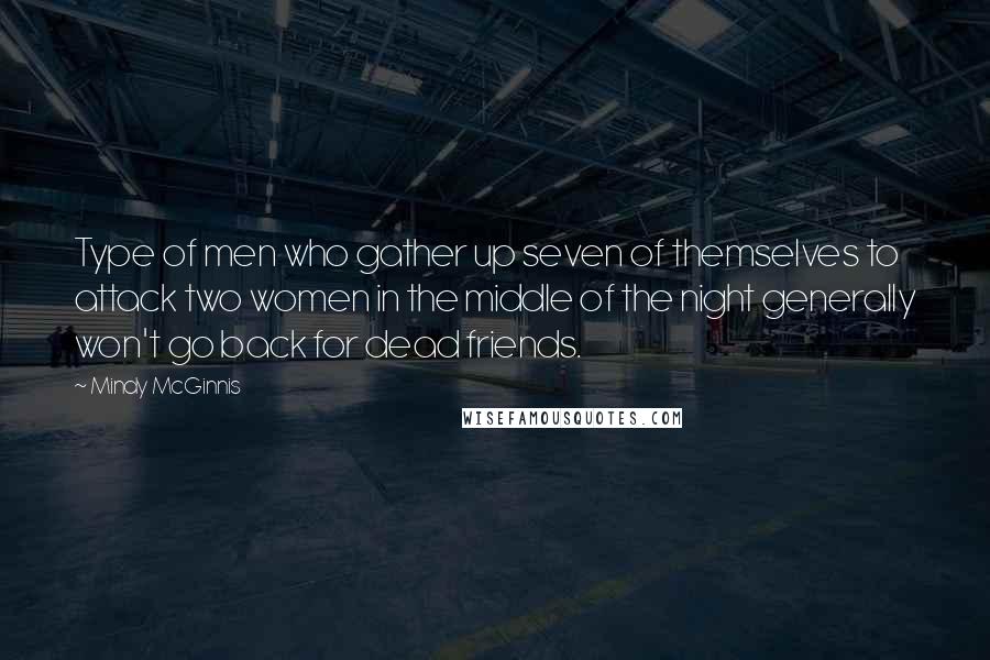 Mindy McGinnis Quotes: Type of men who gather up seven of themselves to attack two women in the middle of the night generally won't go back for dead friends.