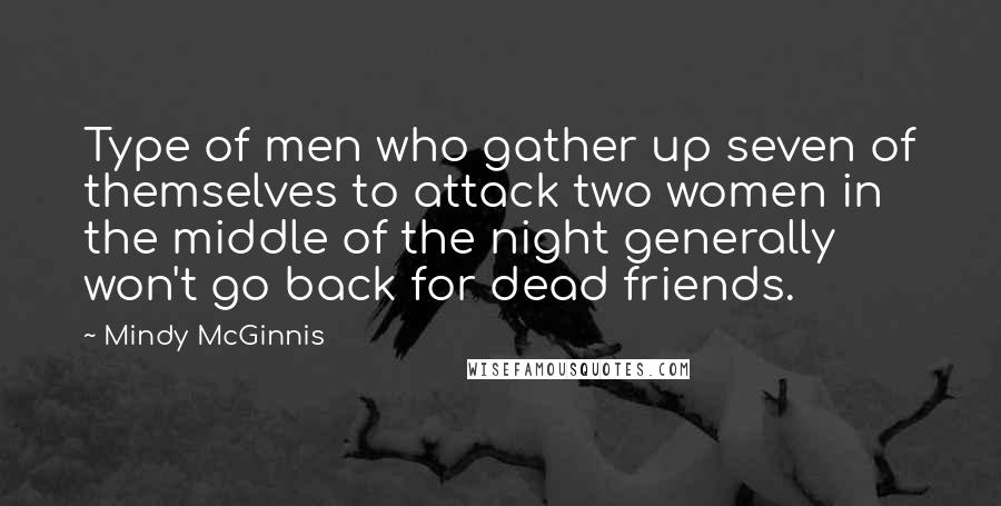 Mindy McGinnis Quotes: Type of men who gather up seven of themselves to attack two women in the middle of the night generally won't go back for dead friends.