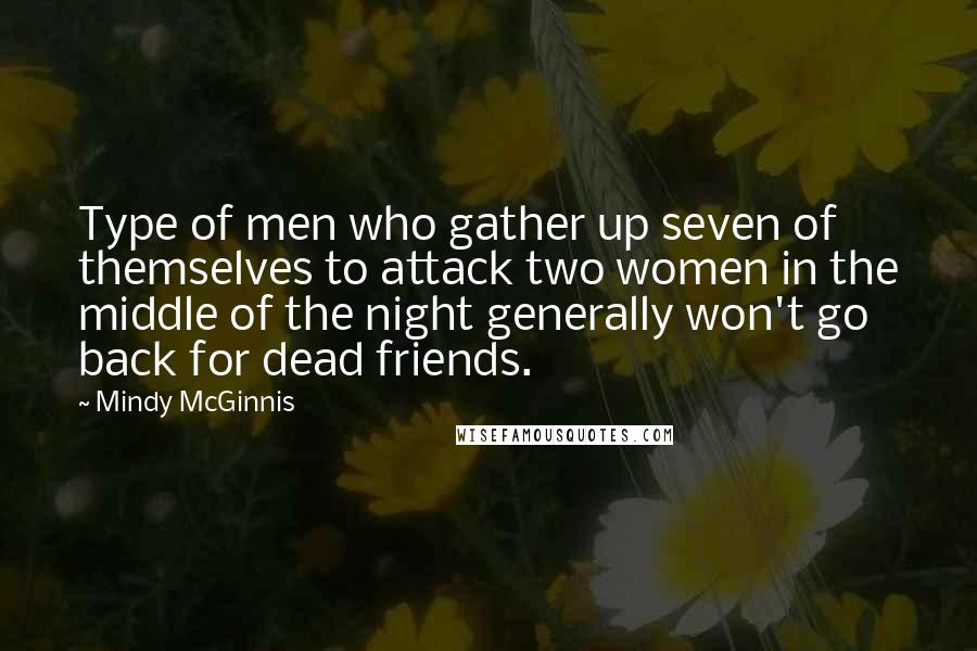 Mindy McGinnis Quotes: Type of men who gather up seven of themselves to attack two women in the middle of the night generally won't go back for dead friends.