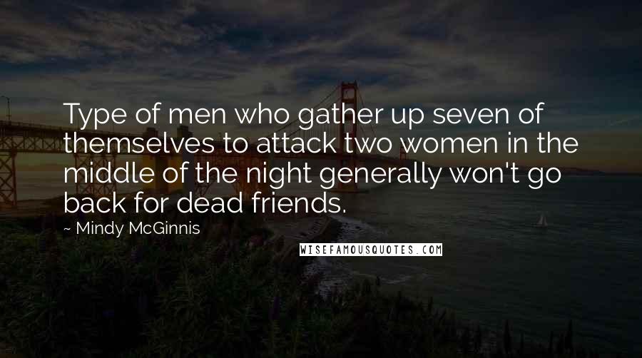 Mindy McGinnis Quotes: Type of men who gather up seven of themselves to attack two women in the middle of the night generally won't go back for dead friends.